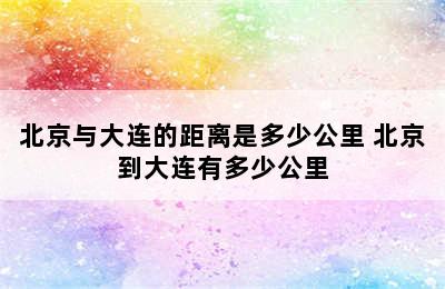 北京与大连的距离是多少公里 北京到大连有多少公里